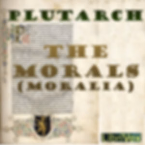 Morals (Moralia), Book 1, The by Lucius Mestrius Plutarchus (c. 46 - c. 120)