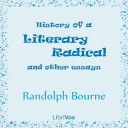 History of a Literary Radical, and Other Essays by Randolph Silliman Bourne (1886 - 1918)