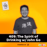 409: The Spirit of Drinking w/ John Go