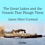 Great Lakes and the Vessels That Plough Them, The by James Oliver Curwood (1878 - 1927)