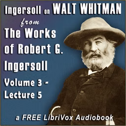 Ingersoll on WALT WHITMAN, from the Works of Robert G. Ingersoll, Volume 3, Lecture 5