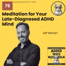 WS79 Meditation For Your Late-Diagnosed ADHD Mind with Jeff Warren.