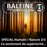 Et l'Humain divorça de la Nature... 3/3 : Ce tenace sentiment de supériorité... (Gilles Vervisch)