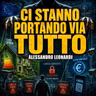 CI STANNO PORTANDO VIA TUTTO - ALESSANDRO LEONARDI