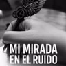 NUEVA TEMPORADA: Mi mirada en el ruido