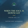 Psalm 42:1-11 • When the Soul is Downcast (Pastor Eric Hernandez)