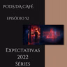 Episódio 52: Espectativas 2022 (séries)