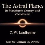 Astral Plane: Its Inhabitants, Scenery, and Phenomena, The by  C. W. Leadbeater (1854 - 1934)