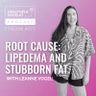 Root Cause: Lipedema and Stubborn Fat