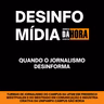 Quando o jornalismo desinforma - Desinfomídia #4