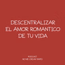 Descentralizar el amor romantico de tu vida #149