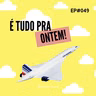 É TUDO PRA ONTEM #049