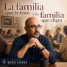 La familia que te tocó y la familia que construyes
