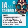 279: Supercomputador brasileiro, OpenAI e Anthropic miram IPO, “GitHub” do Cursor