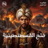 فتح القسطنطينية | على قَدْرِ أهلِ العَزمِ تأتي العَزائمُ
