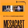 MESACAST - A fábrica de desinformação eleitoral