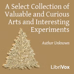 Select Collection of Valuable and Curious Arts and Interesting Experiments, A by Unknown