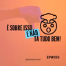 É sobre isso e NÃO tá tudo bem! #050