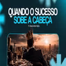 QUANDO O SUCESSO SOBE A CABEÇA