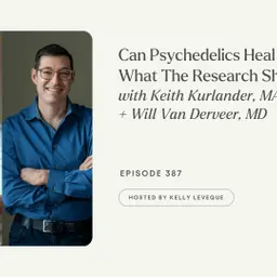 387: Can Psychedelics Heal Trauma? What The Research Shows | Keith Kurlander, MA, + Will Van Derveer, MD