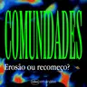 COMUNIDADES: EROSÃO OU RECOMEÇO?