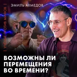 Возможны ли перемещения во времени? | Эмиль Ахмедов | Ученые против мифов 25-9