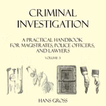 Criminal Investigation: a Practical Handbook for Magistrates, Police Officers and Lawyers, Volume 3 by Hans Gross (1847 - 1915)