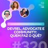 DEVREL, ADVOCATE E COMMUNITY: QUEM FAZ O QUÊ?