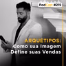 #215 - ARQUÉTIPOS: Como sua Imagem Define suas Vendas