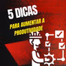 5 dicas para aumentar a sua produtividade