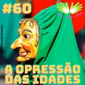 #60 - A opressão das idades