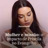 MULHER E MISSÃO: O IMPACTO DE PRISCILA NO EVANGELHO