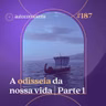 187. A odisseia da nossa vida | Parte 1