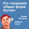 Со-творение  общих форм  бытия.