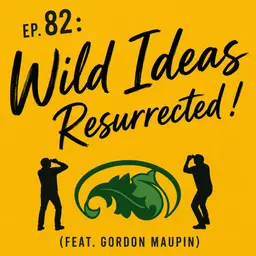 Ep. 82 - Wild Ideas: Resurrected! (feat. Gordon Maupin)