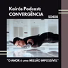 #109 - CONVERGÊNCIA: “O AMOR é uma MISSÃO IMPOSSÍVEL”