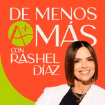 De Menos a Más Podcast con Rashel Díaz