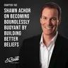 Chapter 162: Shawn Achor on becoming boundlessly buoyant by building better beliefs