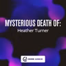 MYSTERIOUS DEATH OF: Heather Turner