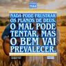 Nada pode frustrar os planos de Deus. O mal pode tentar, mas o bem vai prevalecer.
