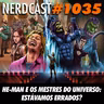 NerdCast 1035 - He-Man e os Mestres do Universo: Estávamos Errados?