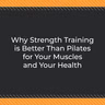 Why Strength Training is Better Than Pilates for Your Muscles and Your Health