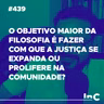 #439 - O objetivo maior da filosofia é fazer com que a justiça se expanda ou prolifere na comunidade?