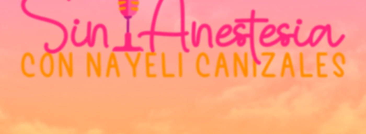 Sin Anestesia con Nayeli Canizales