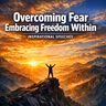 Overcoming Fear Embracing Freedom Within: Unlock Your True Potential
