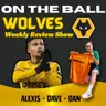 THIS WEEK AT WOLVES 🚨 Alexis ,Dan & Dave discuss all this weeks Wolves News "ON THE BALL"