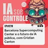 270: Barcelona Supercomputing Center e o futuro da IA pública, com Cristian Canton