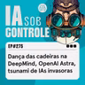 275: Dança das cadeiras na DeepMind, OpenAI Astra, tsunami de IAs invasoras
