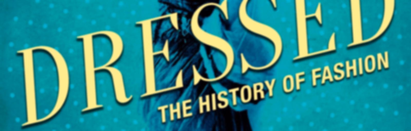 Dressed: The History of Fashion