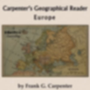Carpenter's Geographical Reader: Europe by Frank G. Carpenter (1855 - 1924)